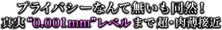 プライバシーなんて無いも同然！　真実“0.001mm”レベルまで超・肉薄接近